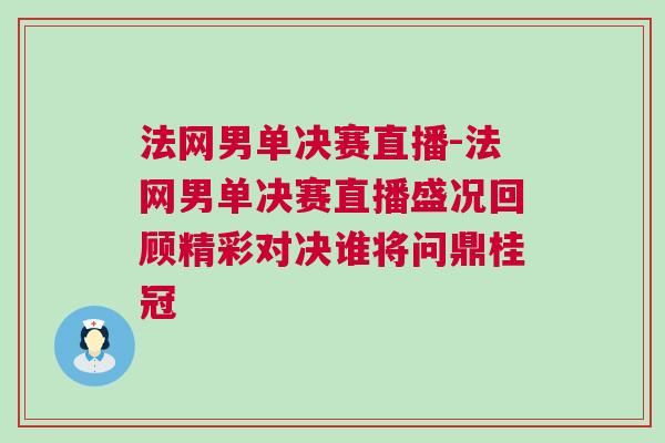 法網(wǎng)男單決賽直播-法網(wǎng)男單決賽直播盛況回顧精彩對(duì)決誰(shuí)將問(wèn)鼎桂冠