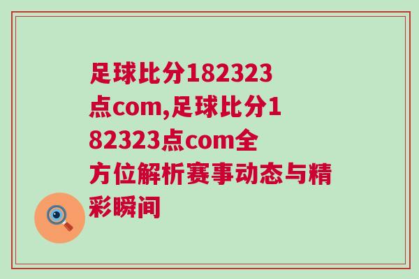 足球比分182323點com,足球比分182323點com全方位解析賽事動態(tài)與精彩瞬間