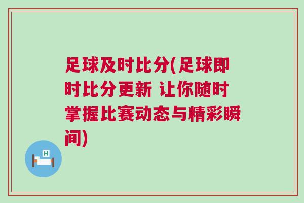 足球及時比分(足球即時比分更新 讓你隨時掌握比賽動態與精彩瞬間)