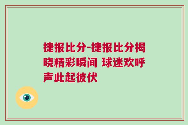 捷報(bào)比分-捷報(bào)比分揭曉精彩瞬間 球迷歡呼聲此起彼伏