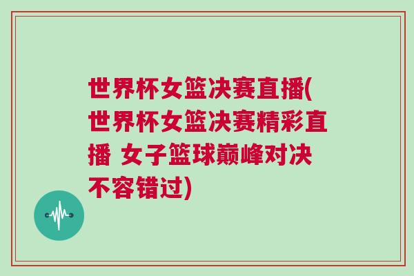 世界杯女籃決賽直播(世界杯女籃決賽精彩直播 女子籃球巔峰對決不容錯過)