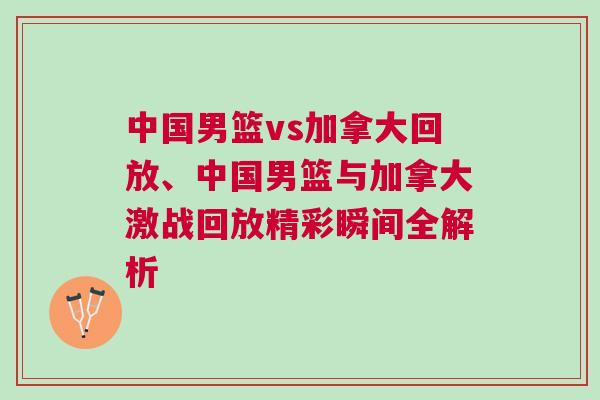 中國男籃vs加拿大回放、中國男籃與加拿大激戰(zhàn)回放精彩瞬間全解析
