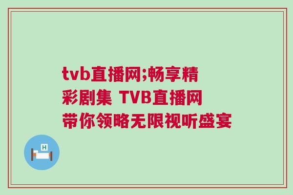 tvb直播網;暢享精彩劇集 TVB直播網帶你領略無限視聽盛宴