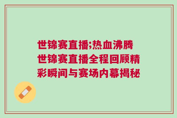 世錦賽直播;熱血沸騰世錦賽直播全程回顧精彩瞬間與賽場內(nèi)幕揭秘