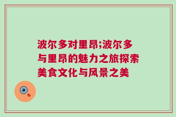 波爾多對里昂;波爾多與里昂的魅力之旅探索美食文化與風(fēng)景之美