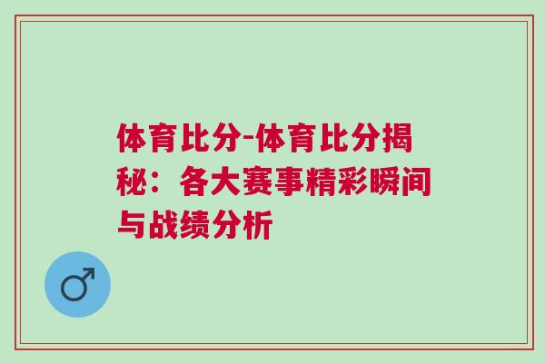 體育比分-體育比分揭秘：各大賽事精彩瞬間與戰績分析
