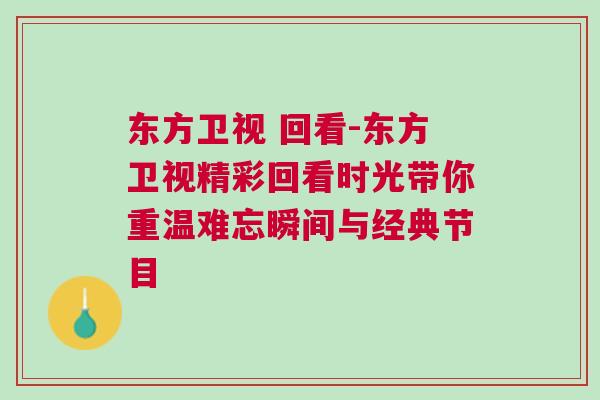 東方衛(wèi)視 回看-東方衛(wèi)視精彩回看時(shí)光帶你重溫難忘瞬間與經(jīng)典節(jié)目