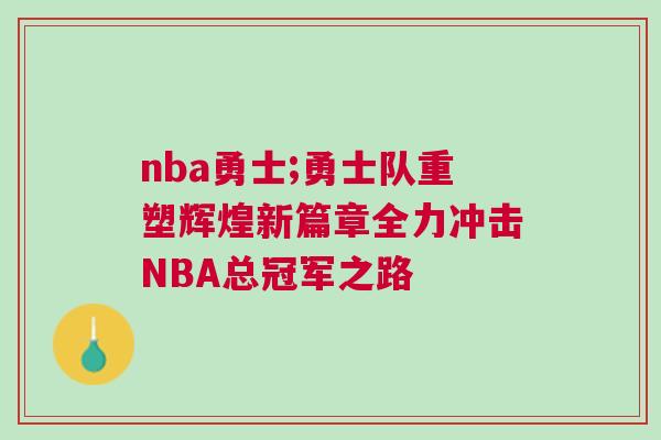nba勇士;勇士隊(duì)重塑輝煌新篇章全力沖擊NBA總冠軍之路