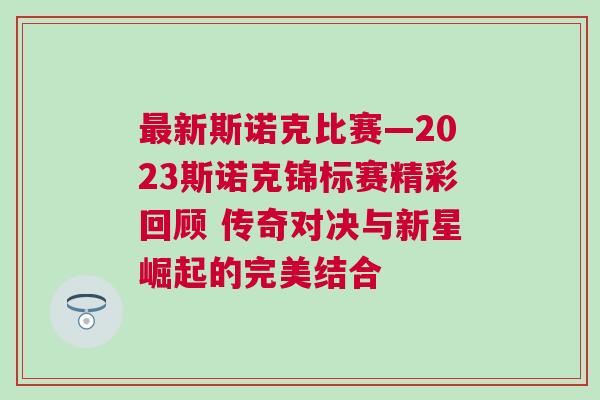 最新斯諾克比賽—2023斯諾克錦標(biāo)賽精彩回顧 傳奇對決與新星崛起的完美結(jié)合