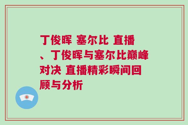 丁俊暉 塞爾比 直播、丁俊暉與塞爾比巔峰對決 直播精彩瞬間回顧與分析