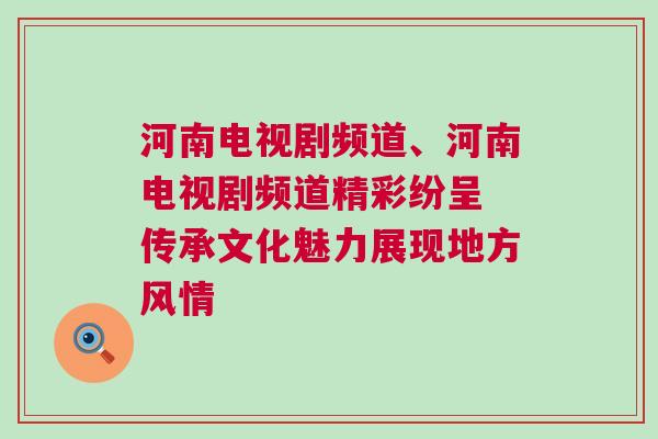 河南電視劇頻道、河南電視劇頻道精彩紛呈 傳承文化魅力展現地方風情