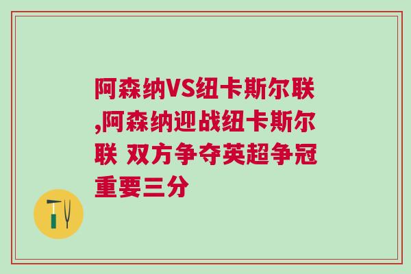 阿森納VS紐卡斯?fàn)柭?lián),阿森納迎戰(zhàn)紐卡斯?fàn)柭?lián) 雙方爭奪英超爭冠重要三分
