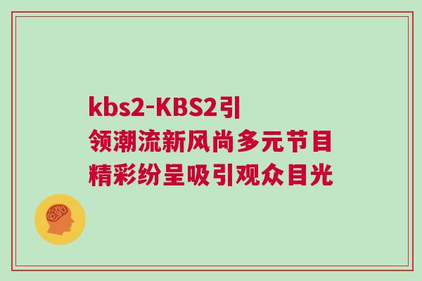kbs2-KBS2引領潮流新風尚多元節目精彩紛呈吸引觀眾目光