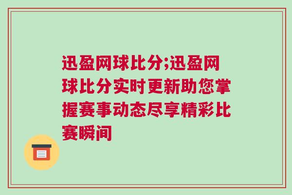 迅盈網(wǎng)球比分;迅盈網(wǎng)球比分實時更新助您掌握賽事動態(tài)盡享精彩比賽瞬間