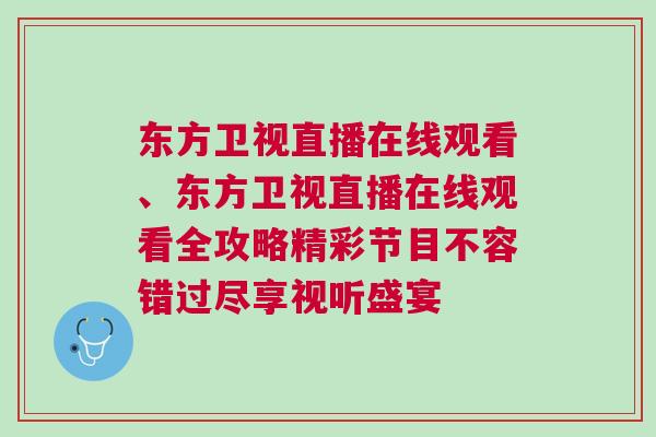 東方衛(wèi)視直播在線觀看、東方衛(wèi)視直播在線觀看全攻略精彩節(jié)目不容錯過盡享視聽盛宴