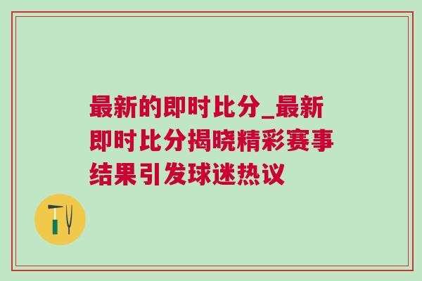 最新的即時比分_最新即時比分揭曉精彩賽事結果引發球迷熱議