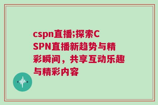 cspn直播;探索CSPN直播新趨勢與精彩瞬間，共享互動樂趣與精彩內(nèi)容