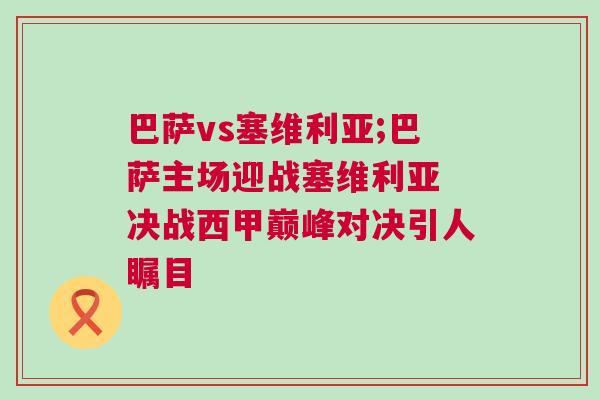 巴薩vs塞維利亞;巴薩主場迎戰塞維利亞 決戰西甲巔峰對決引人矚目