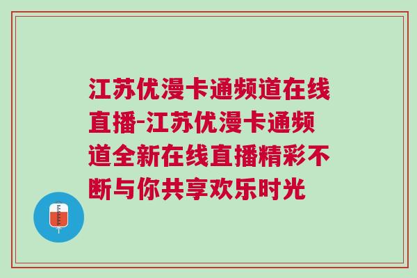 江蘇優漫卡通頻道在線直播-江蘇優漫卡通頻道全新在線直播精彩不斷與你共享歡樂時光