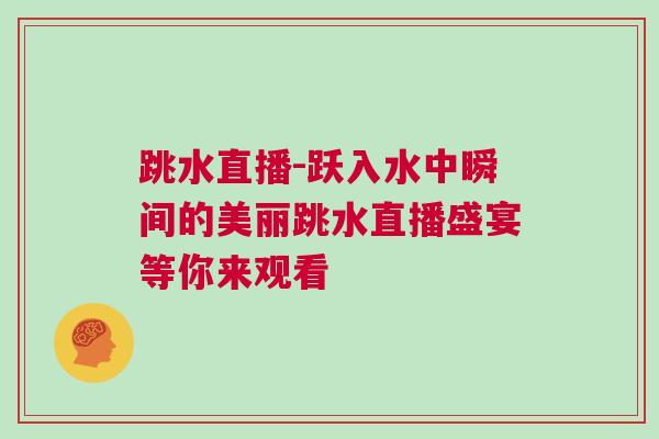 跳水直播-躍入水中瞬間的美麗跳水直播盛宴等你來觀看