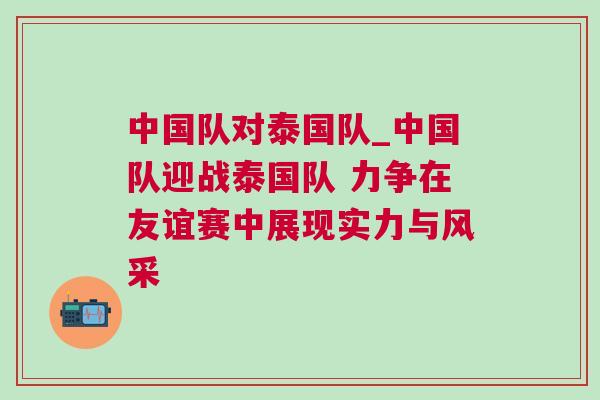 中國(guó)隊(duì)對(duì)泰國(guó)隊(duì)_中國(guó)隊(duì)迎戰(zhàn)泰國(guó)隊(duì) 力爭(zhēng)在友誼賽中展現(xiàn)實(shí)力與風(fēng)采