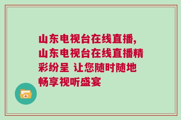 山東電視臺(tái)在線直播,山東電視臺(tái)在線直播精彩紛呈 讓您隨時(shí)隨地暢享視聽(tīng)盛宴