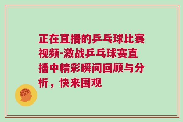 正在直播的乒乓球比賽視頻-激戰(zhàn)乒乓球賽直播中精彩瞬間回顧與分析，快來(lái)圍觀