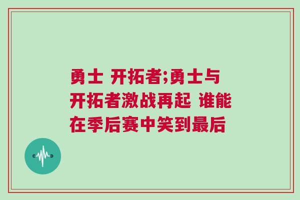 勇士 開拓者;勇士與開拓者激戰再起 誰能在季后賽中笑到最后