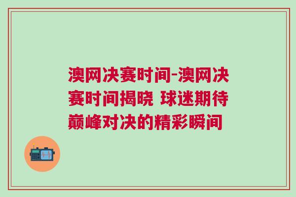 澳網決賽時間-澳網決賽時間揭曉 球迷期待巔峰對決的精彩瞬間