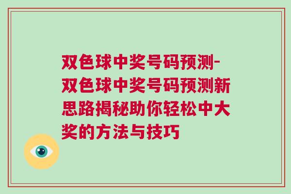 雙色球中獎(jiǎng)號(hào)碼預(yù)測(cè)-雙色球中獎(jiǎng)號(hào)碼預(yù)測(cè)新思路揭秘助你輕松中大獎(jiǎng)的方法與技巧