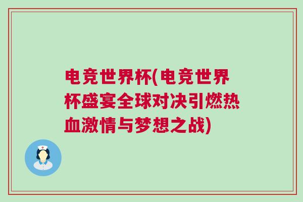 電競世界杯(電競世界杯盛宴全球對決引燃熱血激情與夢想之戰)