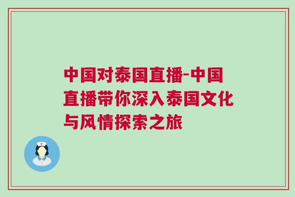 中國對泰國直播-中國直播帶你深入泰國文化與風情探索之旅