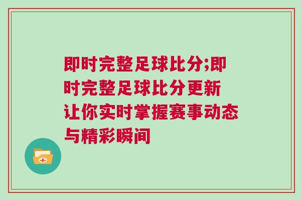 即時完整足球比分;即時完整足球比分更新 讓你實(shí)時掌握賽事動態(tài)與精彩瞬間
