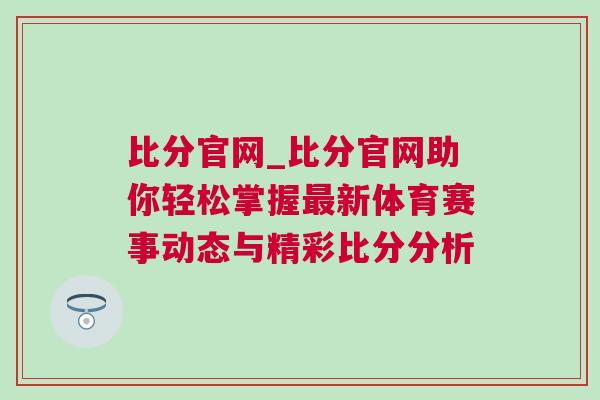 比分官網(wǎng)_比分官網(wǎng)助你輕松掌握最新體育賽事動(dòng)態(tài)與精彩比分分析
