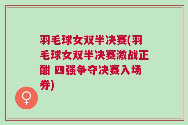 羽毛球女雙半決賽(羽毛球女雙半決賽激戰(zhàn)正酣 四強(qiáng)爭奪決賽入場券)