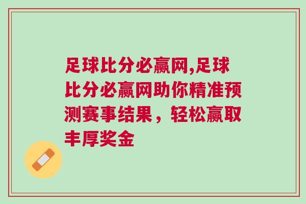 足球比分必贏網,足球比分必贏網助你精準預測賽事結果，輕松贏取豐厚獎金