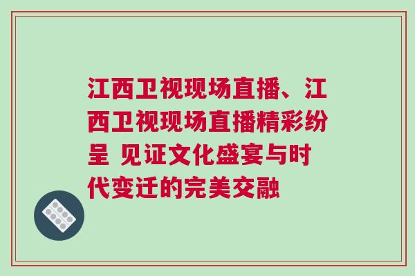 江西衛(wèi)視現(xiàn)場直播、江西衛(wèi)視現(xiàn)場直播精彩紛呈 見證文化盛宴與時代變遷的完美交融