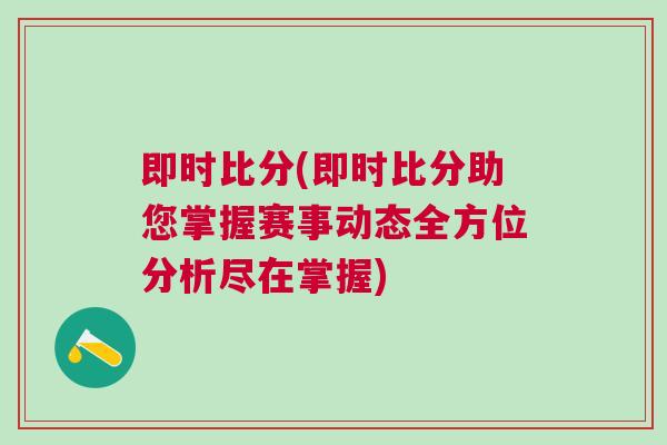 即時比分(即時比分助您掌握賽事動態全方位分析盡在掌握)