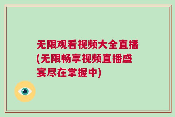 無限觀看視頻大全直播(無限暢享視頻直播盛宴盡在掌握中)