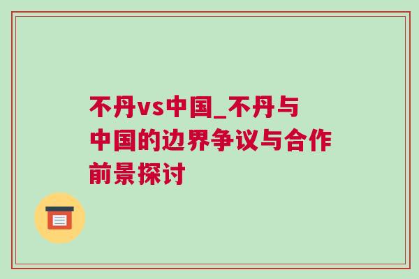 不丹vs中國_不丹與中國的邊界爭議與合作前景探討