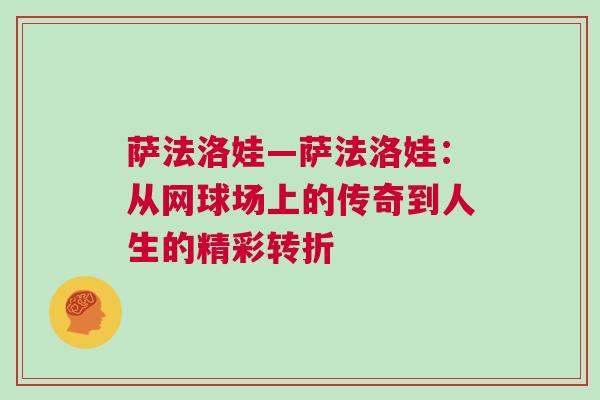 薩法洛娃—薩法洛娃：從網(wǎng)球場上的傳奇到人生的精彩轉(zhuǎn)折