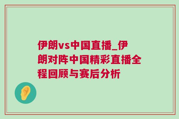 伊朗vs中國直播_伊朗對陣中國精彩直播全程回顧與賽后分析