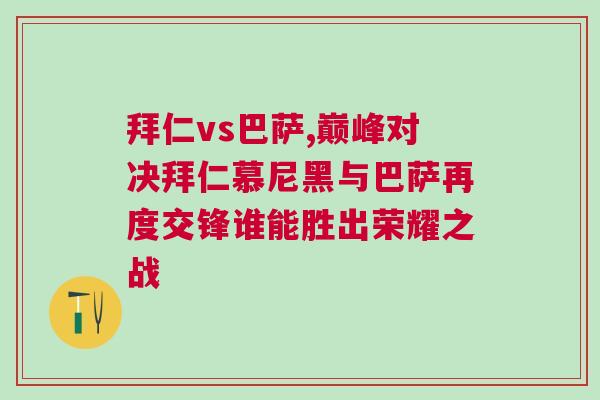 拜仁vs巴薩,巔峰對決拜仁慕尼黑與巴薩再度交鋒誰能勝出榮耀之戰(zhàn)