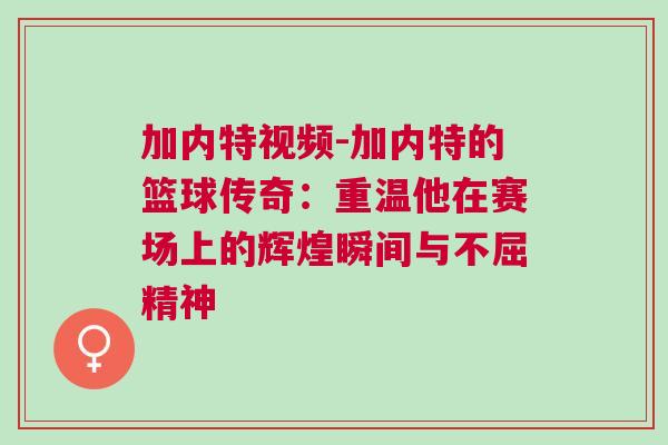 加內(nèi)特視頻-加內(nèi)特的籃球傳奇：重溫他在賽場上的輝煌瞬間與不屈精神