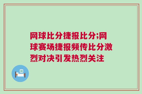 網球比分捷報比分;網球賽場捷報頻傳比分激烈對決引發熱烈關注
