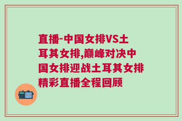 直播-中國女排VS土耳其女排,巔峰對決中國女排迎戰土耳其女排精彩直播全程回顧