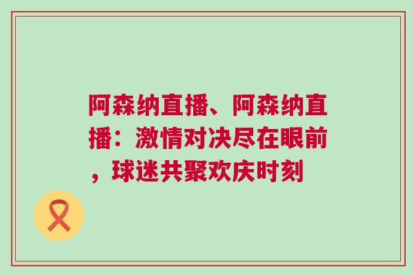 阿森納直播、阿森納直播：激情對決盡在眼前，球迷共聚歡慶時刻