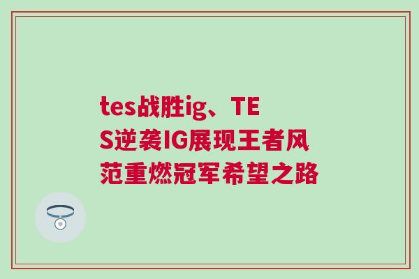tes戰(zhàn)勝ig、TES逆襲IG展現(xiàn)王者風(fēng)范重燃冠軍希望之路