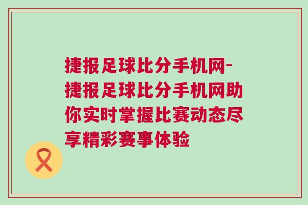 捷報足球比分手機網(wǎng)-捷報足球比分手機網(wǎng)助你實時掌握比賽動態(tài)盡享精彩賽事體驗