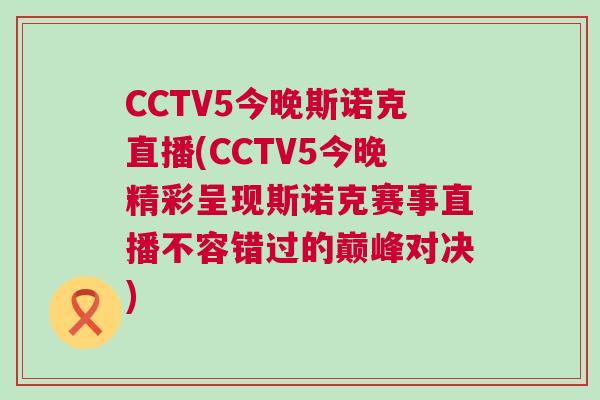 CCTV5今晚斯諾克直播(CCTV5今晚精彩呈現(xiàn)斯諾克賽事直播不容錯過的巔峰對決)
